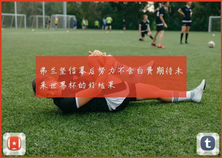 弗兰坚信幕后努力不会白费期待未来世界杯的好结果